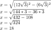 x = \sqrt {(12 \sqrt {3}) ^ 2- (6 \sqrt {3}) ^ 2}\\x = \sqrt {144 * 3-36 * 3}\\x = \sqrt {432-108}\\x = \sqrt {324}\\x = 18
