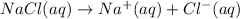 NaCl(aq)\rightarrow Na^{+}(aq)+Cl^-(aq)