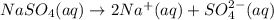 NaSO_4(aq)\rightarrow 2Na^{+}(aq)+SO_4^{2-}(aq)