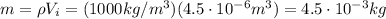m=\rho V_i = (1000 kg/m^3)(4.5\cdot 10^{-6}m^3)=4.5\cdot 10^{-3}kg