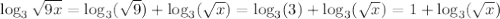 \log_{3}  \sqrt{9x}=&#10;\log_{3}(\sqrt{9}) +  \log_{3}(\sqrt{x}) = \log_{3}(3) +\log_{3}(\sqrt{x}) = 1+\log_{3}(\sqrt{x})