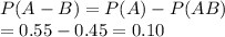 P(A-B) =P(A)-P(AB)\\= 0.55-0.45=0.10