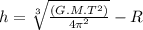 h=\sqrt[3]{\frac{(G.M.T^2)}{4\pi^2} }-R