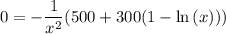 0 = -\dfrac{1}{x^2}(500+300(1 - \ln{(x)}))