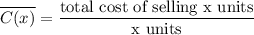 \overline{C(x)} = \dfrac{\text{total cost of selling x units}}{\text{x units}}