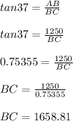 tan 37 = \frac{AB}{BC}\\\\tan 37 = \frac{1250}{BC}\\\\ 0.75355 = \frac{1250}{BC}\\\\BC = \frac{1250}{0.75355}\\\\BC = 1658.81