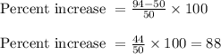 \text{ Percent increase } = \frac{94-50}{50} \times 100\\\\\text{ Percent increase } = \frac{44}{50} \times 100 = 88