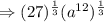 \Rightarrow (27)^{\frac{1}{3}}(a^{12})^\frac{1}{3}
