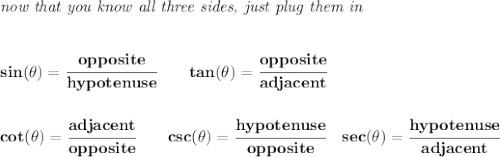 \bf &#10;\textit{now that you know all three sides,  just plug them in}&#10;\\\\\\&#10;sin(\theta)=\cfrac{opposite}{hypotenuse}&#10;\qquad &#10;% tangent&#10;tan(\theta)=\cfrac{opposite}{adjacent}&#10;\\\\\\&#10;% cotangent&#10;cot(\theta)=\cfrac{adjacent}{opposite}&#10;\qquad &#10;% cosecant&#10;csc(\theta)=\cfrac{hypotenuse}{opposite}&#10;\quad &#10;% secant&#10;sec(\theta)=\cfrac{hypotenuse}{adjacent}