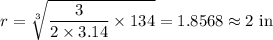 r=\sqrt[3]{\dfrac3{2\times3.14}\times134}=1.8568\approx2\text{ in}