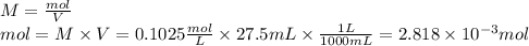 M= \frac{mol}{V}\\mol=M\times V= 0.1025 \frac{mol}{L}\times 27.5mL\times \frac{1L}{1000mL}= 2.818 \times 10^{-3} mol