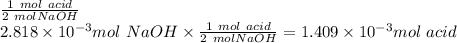 \frac{1\ mol\ acid}{2\ mol NaOH}\\2.818 \times 10^{-3} mol\ NaOH \times \frac{1\ mol\ acid}{2\ mol NaOH}= 1.409 \times 10^{-3} mol\ acid