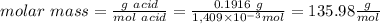 molar \ mass=\frac{g\ acid}{mol\ acid}= \frac{0.1916\ g}{1,409\times 10^{-3} mol}= 135.98 \frac{g}{mol}