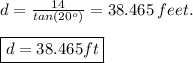d=\frac{14}{tan(20^o)}=38.465\:feet.\\\\\boxed{d=38.465ft}