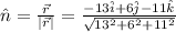 \hat{n}=\frac{\vec{r}}{|\vec{r}|}=\frac{-13\hat{i}+6\hat{j}-11\hat{k}}{\sqrt{13^2+6^2+11^2}}