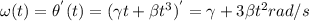 \omega(t) = \theta^{'}(t) = (\gamma t + \beta t^3)^{'} = \gamma + 3\beta t^2 rad/s