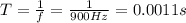 T=\frac{1}{f}=\frac{1}{900 Hz}=0.0011 s
