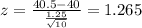 z= \frac{40.5-40}{\frac{1.25}{\sqrt{10}}}=1.265