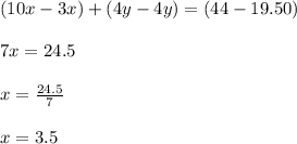 (10x-3x)+(4y-4y)=(44-19.50)\\\\7x=24.5\\\\x=\frac{24.5}{7}\\\\x=3.5
