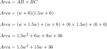 Area=AB\times BC\\\\Area=(w+6)(1.5w+6)\\\\Area=(w\times 1.5w)+(w\times 6)+(6\times 1.5w)+(6\times 6)\\\\Area=1.5w^2+6w+9w+36\\\\Area=1.5w^2+15w+36
