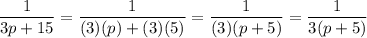 \dfrac{1}{3p+15}=\dfrac{1}{(3)(p)+(3)(5)}=\dfrac{1}{(3)(p+5)}=\dfrac{1}{3(p+5)}