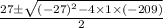 \frac{27\pm \sqrt{(-27)^{2}-4\times 1\times (-209)}}{2}