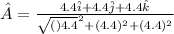 \hat{A} = \frac{4.4\hat{i} + 4.4\hat{j} + 4.4\hat{k}}{\sqrt{()4.4}^{2} + (4.4)^{2} + (4.4)^{2}}