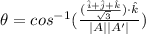 \theta = cos^{- 1}(\frac{(\frac{\hat{i} + \hat{j} + \hat{k}}{\sqrt{3}})\cdot \hat{k}}{|A||A'|})