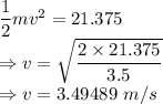 \dfrac{1}{2}mv^2=21.375\\\Rightarrow v=\sqrt{\dfrac{2\times 21.375}{3.5}}\\\Rightarrow v=3.49489\ m/s