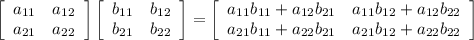 \left[\begin{array}{cc}a_{11} & a_{12} \\a_{21} & a_{22} \end{array}\right] \left[\begin{array}{cc}b_{11} & b_{12} \\b_{21} & b_{22} \end{array}\right] = \left[\begin{array}{cc} a_{11}b_{11} + a_{12}b_{21} & a_{11}b_{12} + a_{12}b_{22} \\ a_{21}b_{11} + a_{22}b_{21} & a_{21}b_{12} + a_{22} b_{22} \end{array}\right]