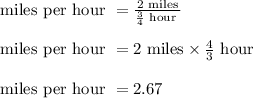 \text{ miles per hour } = \frac{ 2 \text{ miles}}{\frac{3}{4} \text{ hour }}\\\\\text{ miles per hour } = 2\text{ miles}} \times \frac{4}{3} \text{ hour }\\\\\text{ miles per hour } = 2.67