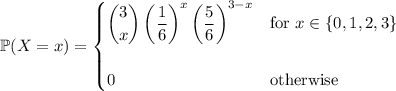 \mathbb P(X=x)=\begin{cases}\dbinom3x\left(\dfrac16\right)^x\left(\dfrac56\right)^{3-x}&\text{for }x\in\{0,1,2,3\}\\\\0&\text{otherwise}\end{cases}