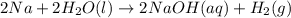 2Na+2H_2O(l)\rightarrow 2NaOH(aq)+H_2(g)