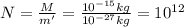 N=\frac{M}{m'}=\frac{10^{-15} kg}{10^{-27} kg}=10^{12}