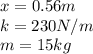 x=0.56m\\k=230N/m\\m=15kg