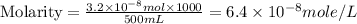 \text{Molarity}=\frac{3.2\times 10^{-8}mol\times 1000}{500mL}=6.4\times 10^{-8}mole/L