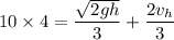 10\times 4 = \dfrac{\sqrt{2gh}}{3}+ \dfrac{2v_h}{3}