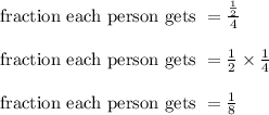 \text{fraction each person gets } = \frac{\frac{1}{2}}{4}\\\\\text{fraction each person gets } = \frac{1}{2} \times \frac{1}{4}\\\\\text{fraction each person gets } = \frac{1}{8}