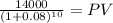 \frac{14000}{(1 + 0.08)^{10} } = PV