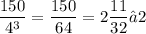 \displaystyle \frac{150}{4^3} = \frac{150}{64} = 2\frac{11}{32} ≈ 2
