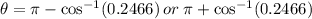 \theta=\pi-\cos^{-1}(0.2466)\: or\:\pi+\cos^{-1}(0.2466)