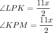 \angle{LPK}=\dfrac{11x}{2}\\ \angle{KPM}=\dfrac{11x}{2}