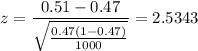 z = \displaystyle\frac{0.51-0.47}{\sqrt{\frac{0.47(1-0.47)}{1000}}} = 2.5343