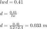 lwd = 0.41\\\\d = \frac{0.41}{lw} \\\\d = \frac{0.41}{5.2 \times 2.4} = 0.033 \ m