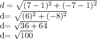 d= \sqrt{(7-1)^{2}+(-7-1)^{2}} &#10;&#10;d= \sqrt{(6)^{2}+(-8)^{2}} &#10;&#10;d= \sqrt{36+64} &#10;&#10;d= \sqrt{100}