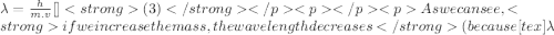 \lambda=\frac{h}{m.v}[\tex]   (3)As we can see, if we increase the mass, the wavelength decreases (because [tex]\lambda