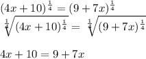 (4x + 10)^{\frac{1}{4}} = (9 + 7x)^{\frac{1}{4}}\\\sqrt[\frac{1}{4}]{(4x + 10)^{\frac{1}{4}}} = \sqrt[\frac{1}{4}]{(9 + 7x)^{\frac{1}{4}}}\\\\4x + 10 = 9 + 7x