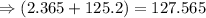 \Rightarrow (2.365+125.2)=127.565