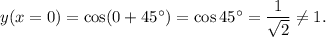 y(x=0)=\cos(0+45^\circ)=\cos45^\circ=\dfrac{1}{\sqrt2}\neq 1.
