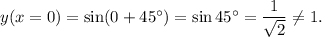 y(x=0)=\sin(0+45^\circ)=\sin45^\circ=\dfrac{1}{\sqrt2}\neq 1.